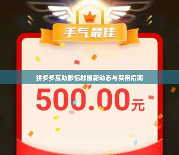 拼多多互助微信群最新动态与实用指南-第1张图片-拼多多助力 拼多多互助微信群最新动态与实用指南-第1张图片-拼多多助力