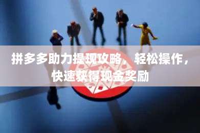 拼多多助力提现攻略,轻松操作,快速获得现金奖励-第1张图片-拼多多助力 拼多多助力提现攻略,轻松操作,快速获得现金奖励-第1张图片-拼多多助力