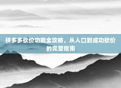 拼多多砍价功能全攻略,从入口到成功砍价的完整指南-第1张图片-拼多多助力 拼多多砍价功能全攻略,从入口到成功砍价的完整指南-第1张图片-拼多多助力