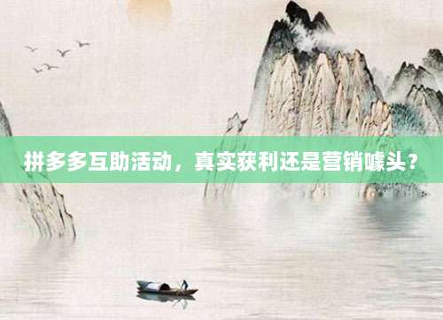 拼多多互助活动,真实获利还是营销噱头?-第1张图片-拼多多助力 拼多多互助活动,真实获利还是营销噱头?-第1张图片-拼多多助力