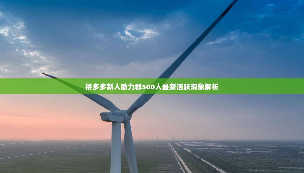 拼多多新人助力群500人最新活跃现象解析-第1张图片-拼多多助力 拼多多新人助力群500人最新活跃现象解析-第1张图片-拼多多助力