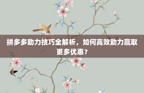 拼多多助力技巧全解析,如何高效助力赢取更多优惠?-第1张图片-拼多多助力 拼多多助力技巧全解析,如何高效助力赢取更多优惠?-第1张图片-拼多多助力
