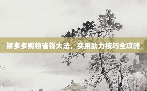 拼多多购物省钱大法,实用助力技巧全攻略-第1张图片-拼多多助力 拼多多购物省钱大法,实用助力技巧全攻略-第1张图片-拼多多助力