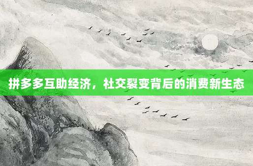 拼多多互助经济,社交裂变背后的消费新生态-第1张图片-拼多多助力 拼多多互助经济,社交裂变背后的消费新生态-第1张图片-拼多多助力