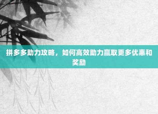 拼多多助力攻略，如何高效助力赢取更多优惠和奖励-第1张图片-拼多多助力