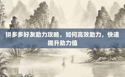 拼多多好友助力攻略,如何高效助力,快速提升助力值-第1张图片-拼多多助力 拼多多好友助力攻略,如何高效助力,快速提升助力值-第1张图片-拼多多助力