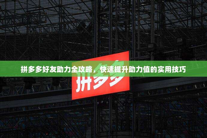 拼多多好友助力全攻略,快速提升助力值的实用技巧-第1张图片-拼多多助力 拼多多好友助力全攻略,快速提升助力值的实用技巧-第1张图片-拼多多助力
