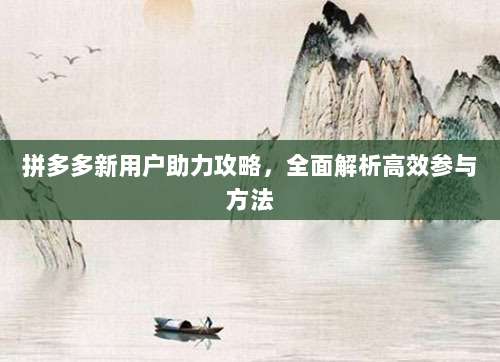 拼多多新用户助力攻略，全面解析高效参与方法-第1张图片-拼多多助力
