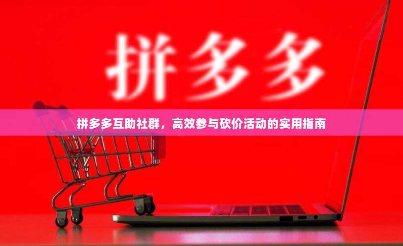 拼多多互助社群,高效参与砍价活动的实用指南-第1张图片-拼多多助力 拼多多互助社群,高效参与砍价活动的实用指南-第1张图片-拼多多助力