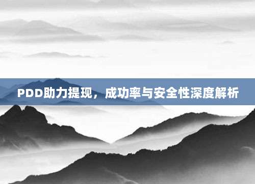 PDD助力提现,成功率与安全性深度解析-第1张图片-拼多多助力 PDD助力提现,成功率与安全性深度解析-第1张图片-拼多多助力