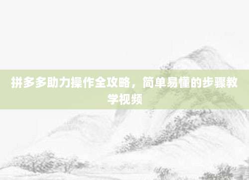 拼多多助力操作全攻略,简单易懂的步骤教学视频-第1张图片-拼多多助力 拼多多助力操作全攻略,简单易懂的步骤教学视频-第1张图片-拼多多助力