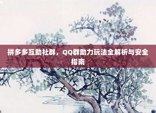 拼多多互助社群,QQ群助力玩法全解析与安全指南-第1张图片-拼多多助力 拼多多互助社群,QQ群助力玩法全解析与安全指南-第1张图片-拼多多助力