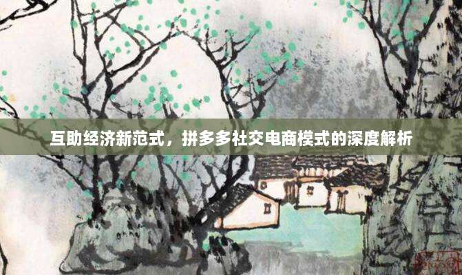 互助经济新范式,拼多多社交电商模式的深度解析-第1张图片-拼多多助力 互助经济新范式,拼多多社交电商模式的深度解析-第1张图片-拼多多助力