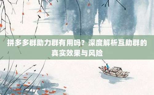 拼多多群助力群有用吗?深度解析互助群的真实效果与风险-第1张图片-拼多多助力 拼多多群助力群有用吗?深度解析互助群的真实效果与风险-第1张图片-拼多多助力