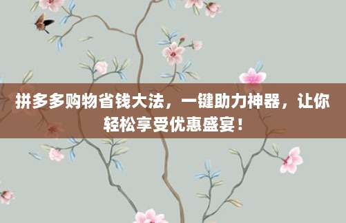 拼多多购物省钱大法,一键助力神器,让你轻松享受优惠盛宴!-第1张图片-拼多多助力 拼多多购物省钱大法,一键助力神器,让你轻松享受优惠盛宴!-第1张图片-拼多多助力