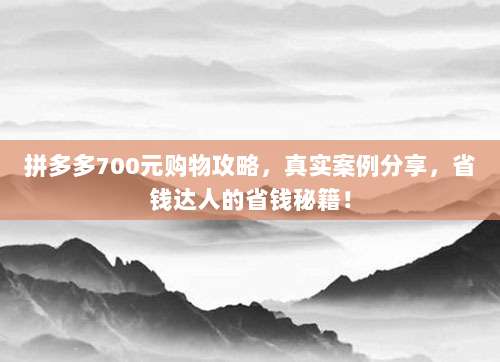 拼多多700元购物攻略,真实案例分享,省钱达人的省钱秘籍!-第1张图片-拼多多助力 拼多多700元购物攻略,真实案例分享,省钱达人的省钱秘籍!-第1张图片-拼多多助力