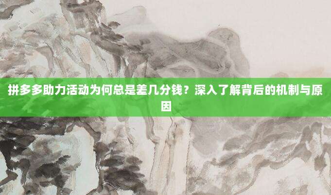 拼多多助力活动为何总是差几分钱?深入了解背后的机制与原因-第1张图片-拼多多助力 拼多多助力活动为何总是差几分钱?深入了解背后的机制与原因-第1张图片-拼多多助力