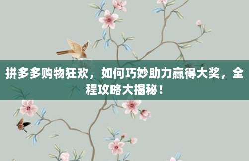 拼多多购物狂欢,如何巧妙助力赢得大奖,全程攻略大揭秘!-第1张图片-拼多多助力 拼多多购物狂欢,如何巧妙助力赢得大奖,全程攻略大揭秘!-第1张图片-拼多多助力