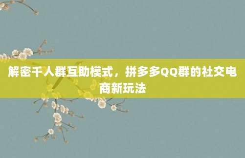 解密千人群互助模式,拼多多QQ群的社交电商新玩法-第1张图片-拼多多助力 解密千人群互助模式,拼多多QQ群的社交电商新玩法-第1张图片-拼多多助力
