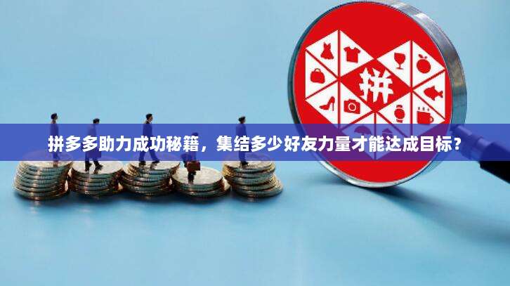 拼多多助力成功秘籍,集结多少好友力量才能达成目标?-第1张图片-拼多多助力 拼多多助力成功秘籍,集结多少好友力量才能达成目标?-第1张图片-拼多多助力