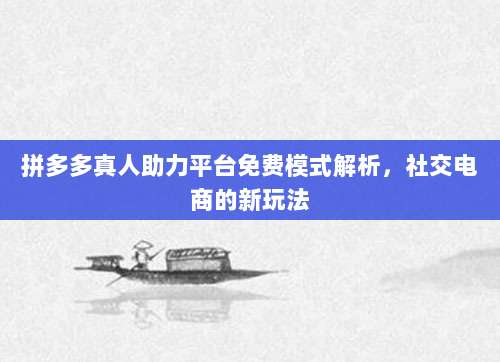 拼多多真人助力平台免费模式解析,社交电商的新玩法-第1张图片-拼多多助力 拼多多真人助力平台免费模式解析,社交电商的新玩法-第1张图片-拼多多助力