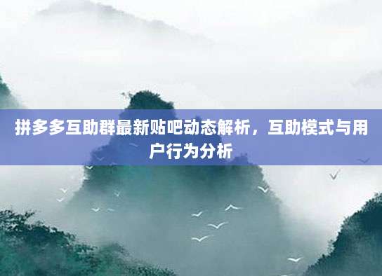 拼多多互助群最新贴吧动态解析,互助模式与用户行为分析-第1张图片-拼多多助力 拼多多互助群最新贴吧动态解析,互助模式与用户行为分析-第1张图片-拼多多助力