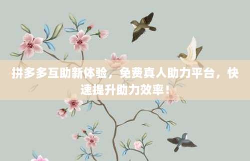 拼多多互助新体验,免费真人助力平台,快速提升助力效率!-第1张图片-拼多多助力 拼多多互助新体验,免费真人助力平台,快速提升助力效率!-第1张图片-拼多多助力