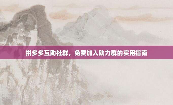 拼多多互助社群,免费加入助力群的实用指南-第1张图片-拼多多助力 拼多多互助社群,免费加入助力群的实用指南-第1张图片-拼多多助力