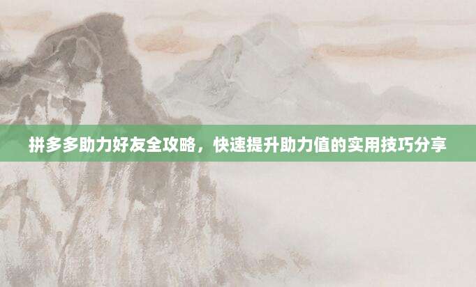 拼多多助力好友全攻略，快速提升助力值的实用技巧分享-第1张图片-拼多多助力