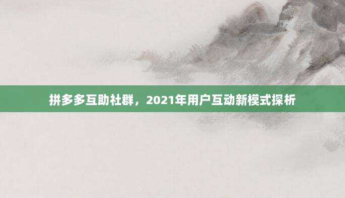 拼多多互助社群,2021年用户互动新模式探析-第1张图片-拼多多助力 拼多多互助社群,2021年用户互动新模式探析-第1张图片-拼多多助力