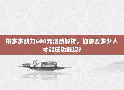 拼多多助力600元活动解析,你需要多少人才能成功提现?-第1张图片-拼多多助力 拼多多助力600元活动解析,你需要多少人才能成功提现?-第1张图片-拼多多助力