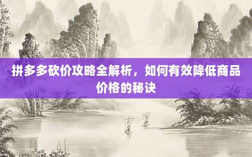 拼多多砍价攻略全解析,如何有效降低商品价格的秘诀-第1张图片-拼多多助力 拼多多砍价攻略全解析,如何有效降低商品价格的秘诀-第1张图片-拼多多助力