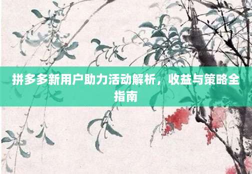 拼多多新用户助力活动解析,收益与策略全指南-第1张图片-拼多多助力 拼多多新用户助力活动解析,收益与策略全指南-第1张图片-拼多多助力