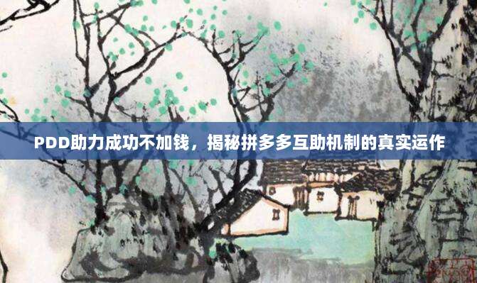 PDD助力成功不加钱，揭秘拼多多互助机制的真实运作-第1张图片-拼多多助力