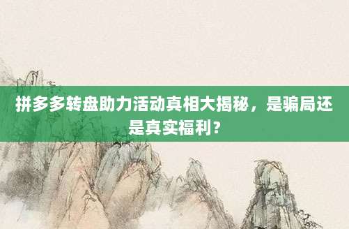 拼多多转盘助力活动真相大揭秘，是骗局还是真实福利？-第1张图片-拼多多助力