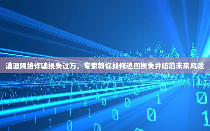 遭遇网络诈骗损失过万,专家教你如何追回损失并防范未来风险-第1张图片-拼多多助力 遭遇网络诈骗损失过万,专家教你如何追回损失并防范未来风险-第1张图片-拼多多助力