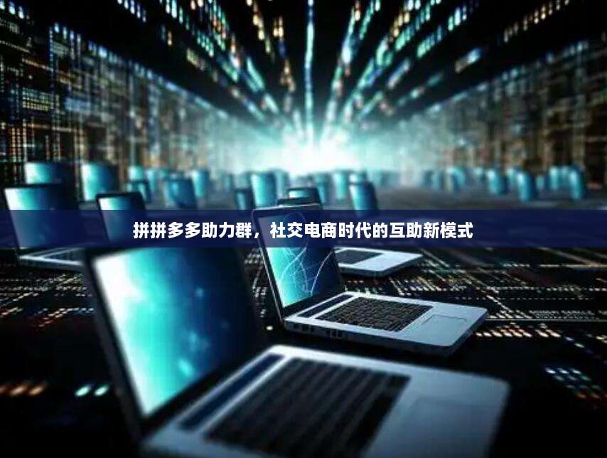 拼拼多多助力群,社交电商时代的互助新模式-第1张图片-拼多多助力 拼拼多多助力群,社交电商时代的互助新模式-第1张图片-拼多多助力