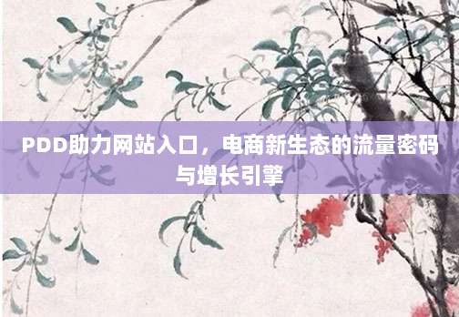 PDD助力网站入口，电商新生态的流量密码与增长引擎-第1张图片-拼多多助力