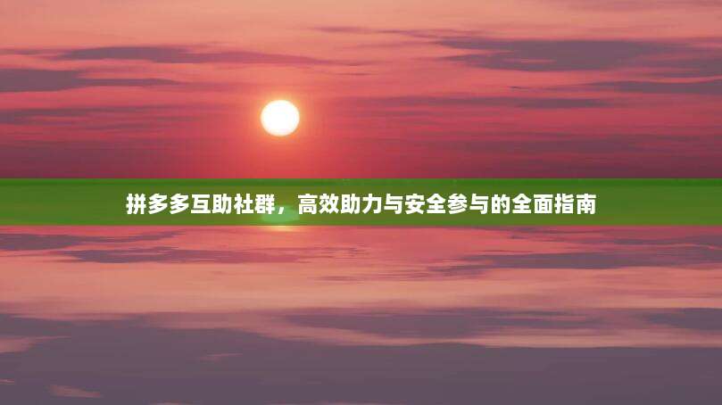 拼多多互助社群,高效助力与安全参与的全面指南-第1张图片-拼多多助力 拼多多互助社群,高效助力与安全参与的全面指南-第1张图片-拼多多助力
