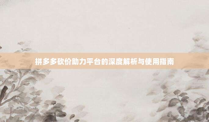 拼多多砍价助力平台的深度解析与使用指南-第1张图片-拼多多助力 拼多多砍价助力平台的深度解析与使用指南-第1张图片-拼多多助力
