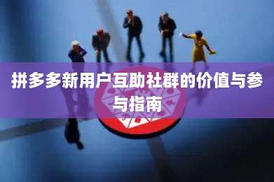 拼多多新用户互助社群的价值与参与指南-第1张图片-拼多多助力 拼多多新用户互助社群的价值与参与指南-第1张图片-拼多多助力