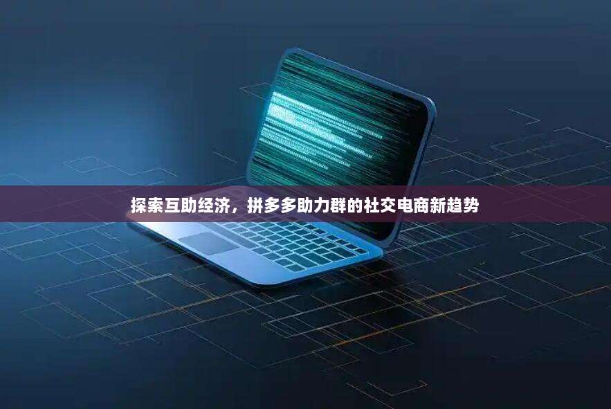 探索互助经济,拼多多助力群的社交电商新趋势-第1张图片-拼多多助力 探索互助经济,拼多多助力群的社交电商新趋势-第1张图片-拼多多助力