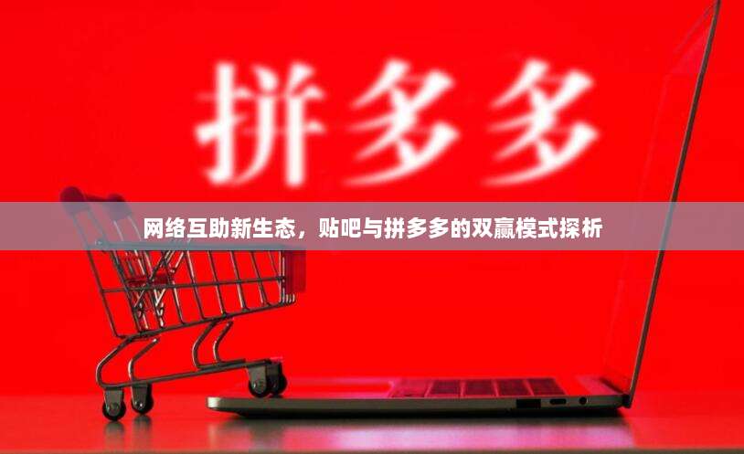 网络互助新生态,贴吧与拼多多的双赢模式探析-第1张图片-拼多多助力 网络互助新生态,贴吧与拼多多的双赢模式探析-第1张图片-拼多多助力