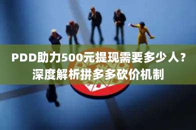 PDD助力500元提现需要多少人?深度解析拼多多砍价机制-第1张图片-拼多多助力 PDD助力500元提现需要多少人?深度解析拼多多砍价机制-第1张图片-拼多多助力