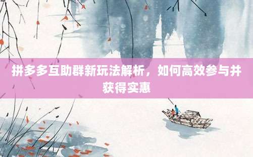 拼多多互助群新玩法解析,如何高效参与并获得实惠-第1张图片-拼多多助力 拼多多互助群新玩法解析,如何高效参与并获得实惠-第1张图片-拼多多助力