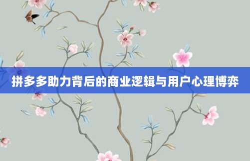 拼多多助力背后的商业逻辑与用户心理博弈-第1张图片-拼多多助力 拼多多助力背后的商业逻辑与用户心理博弈-第1张图片-拼多多助力