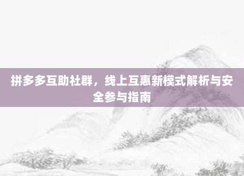 拼多多互助社群，线上互惠新模式解析与安全参与指南-第1张图片-拼多多助力