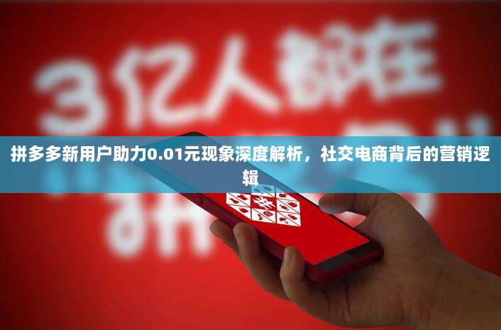 拼多多新用户助力0.01元现象深度解析,社交电商背后的营销逻辑-第1张图片-拼多多助力 拼多多新用户助力0.01元现象深度解析,社交电商背后的营销逻辑-第1张图片-拼多多助力