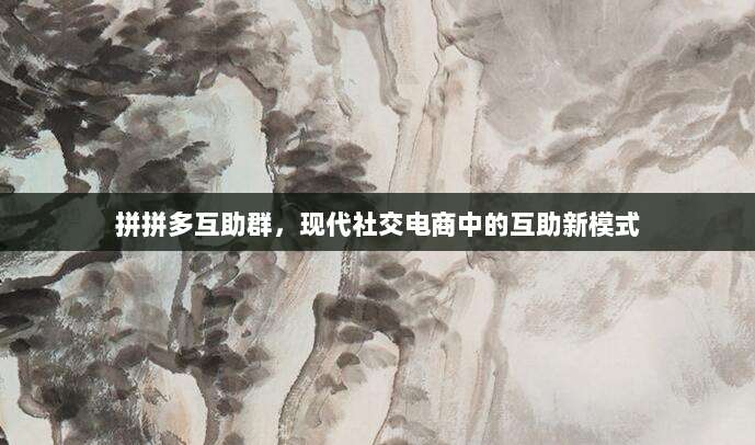 拼拼多互助群,现代社交电商中的互助新模式-第1张图片-拼多多助力 拼拼多互助群,现代社交电商中的互助新模式-第1张图片-拼多多助力