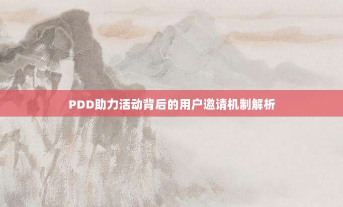 PDD助力活动背后的用户邀请机制解析-第1张图片-拼多多助力 PDD助力活动背后的用户邀请机制解析-第1张图片-拼多多助力